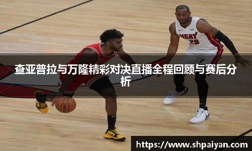 查亚普拉与万隆精彩对决直播全程回顾与赛后分析